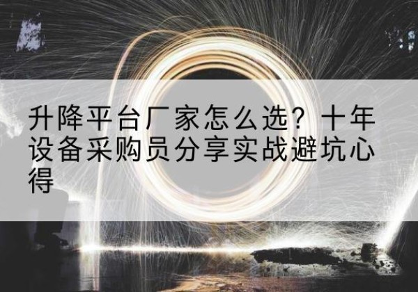 樟树升降平台厂家-怎么选？十年设备采购员分享实战避坑心得
